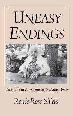 Uneasy Endings: Daily Life in an American Nursing Home by Shield, Renée Rose