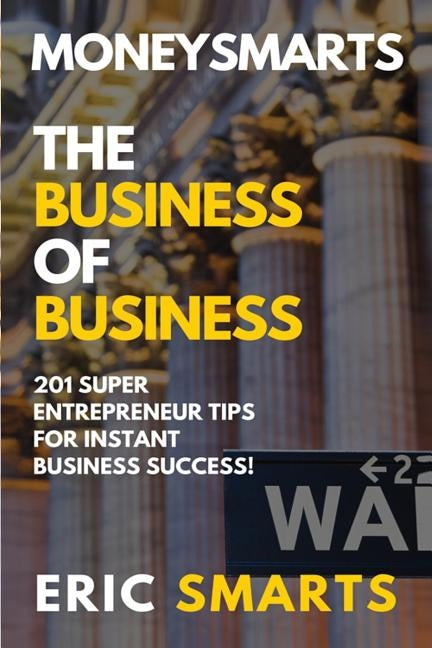 MoneySmarts: The Business of Business: 201 SuperEntrepreneur Tips For Instant Business Success by Smarts, Eric