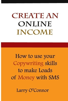 Online Income: How to Your Copywriting Skills to make loads of money with an SMS Campaign by O'Connor, Larry