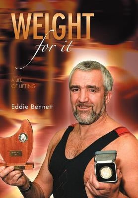 Weight for It: A Life of Lifting by Bennett, Eddie