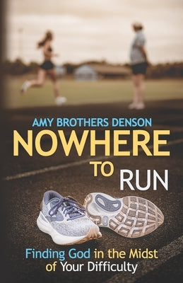 Nowhere to Run: Finding God in the Midst of Your Difficulty by Denson, Amy Brothers