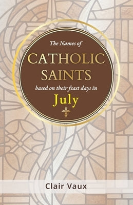 The Names of CATHOLIC SAINTS: based on their feast days in JULY by Vaux, Clair