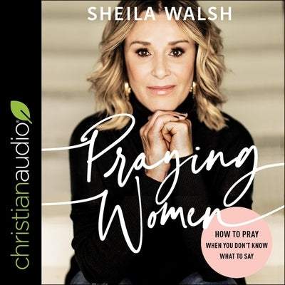 Praying Women: How to Pray When You Don't Know What to Say by Walsh, Sheila