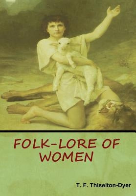 Folk-Lore of Women by Thiselton Dyer, T. F.
