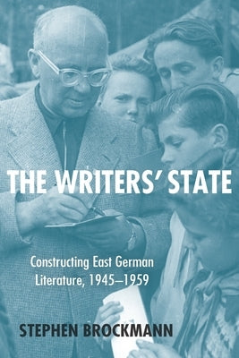 The Writers' State: Constructing East German Literature 1945-1959 by Brockmann, Stephen
