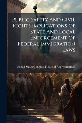 Public Safety And Civil Rights Implications Of State And Local Enforcement Of Federal Immigration Laws by United States Congress House of Represen