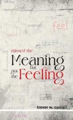 missed the meaning, but got the feeling by Currie, Trevor W.