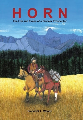 Horn: The Life and Times of a Pioneer Prospector by Woody, Frederick L.
