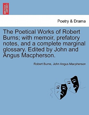 The Poetical Works of Robert Burns; with memoir, prefatory notes, and a complete marginal glossary. Edited by John and Angus Macpherson. by Burns, Robert