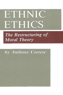 Ethnic Ethics: The Restructuring of Moral Theory by Cortese, Anthony J.