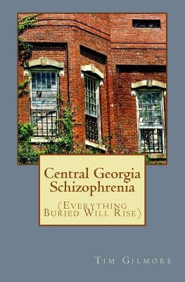 Central Georgia Schizophrenia: (Everything Buried Will Rise) by Gilmore, Tim