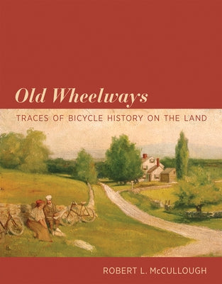 Old Wheelways: Traces of Bicycle History on the Land by McCullough, Robert L.