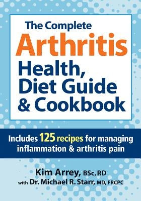 The Complete Arthritis Health, Diet Guide & Cookbook: Includes 125 Recipes for Managing Inflammation & Arthritis Pain by Arrey, Kim