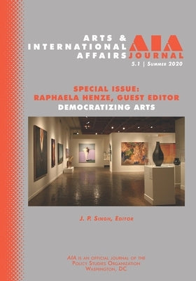 Arts & International Affairs: Democratizing Arts: 5.1, Summer 2020 by Singh, J. P.