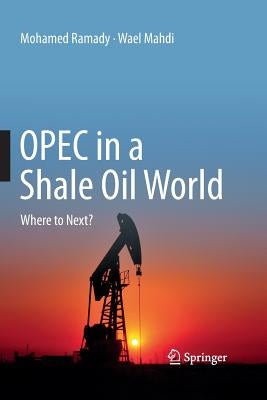 OPEC in a Shale Oil World: Where to Next? by Ramady, Mohamed