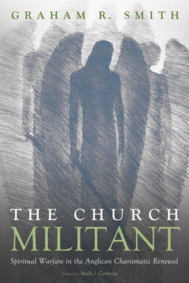 The Church Militant: Spiritual Warfare in the Anglican Charismatic Renewal by Smith, Graham R.