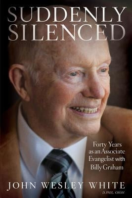 Suddenly Silenced: Forty Years as an Associate Evangelist with Billy Graham (Third Edition) by White, John Wesley