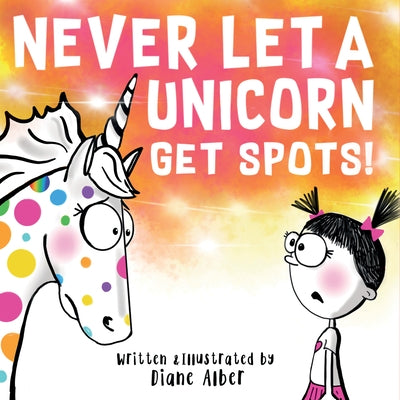 Never Let a Unicorn Get Spots by Alber, Diane