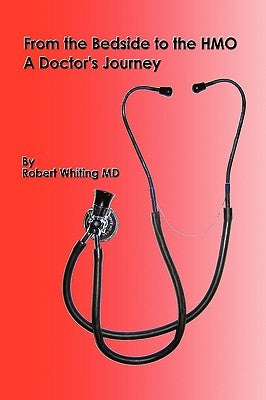 From the Bedside to the HMO: A Doctor's Journey by Whiting, Robert