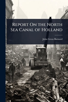 Report On the North Sea Canal of Holland by Barnard, John Gross