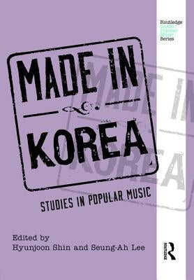 Made in Korea: Studies in Popular Music by Shin, Hyunjoon