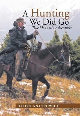A Hunting We Did Go: True Mountain Adventures by Antypowich, Lloyd