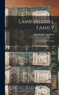 Lamb-Merrill Family: Lest Our Children Forget by Stradling, Harriet Jane 1891-