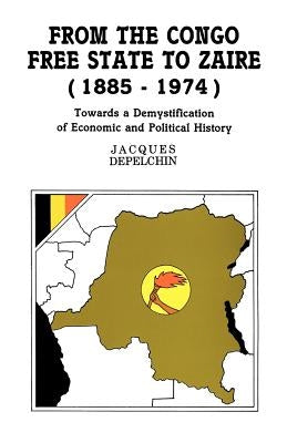 From the Congo Free State to Zaire (1885-1974). Towards a Demystification of Economic and Political History by Depelchin, Jacques