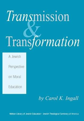 Transmission & Transformation: A Jewish Perspective on Moral Education by Ingall, Carol K.