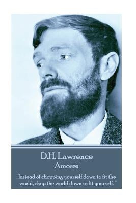 D.H. Lawrence - Amores: "Instead of chopping yourself down to fit the world, chop the world down to fit yourself. " by Lawrence, D. H.