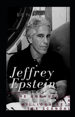 Jeffrey Epstein: The Unraveling Of A Millionaire's Sex Scandal by Walker, Ben