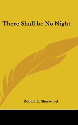 There Shall Be No Night by Sherwood, Robert E.