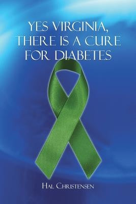 Yes Virginia, There Is a Cure for Diabetes by Christensen, Hal