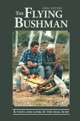 The Flying Bushman - A Taste and Look of the Real Bush by Keynes, Greg