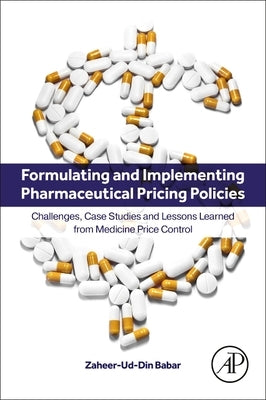 Formulating and Implementing Pharmaceutical Pricing Policies: Challenges, Case Studies and Lessons Learned from Medicine Price Control by Babar, Zaheer