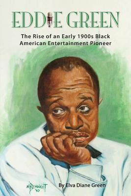 Eddie Green - The Rise of an Early 1900s Black American Entertainment Pioneer by Green, Elva Diane