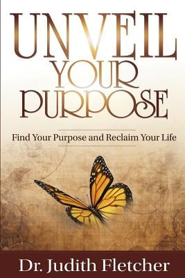 Unveil Your Life's Purpose: Find Your Purpose & Reclaim Your Life by Duclot-Fletcher, Judith