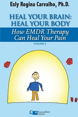 Heal Your Brain: Heal Your Body: How EMDR Therapy Can Heal Your Body by Healing Your Brain by Carvalho, Esly Regina