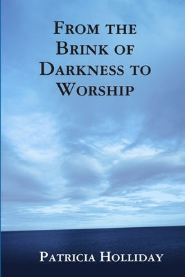 From the Brink of Darkness to Worship by Holliday, Patricia