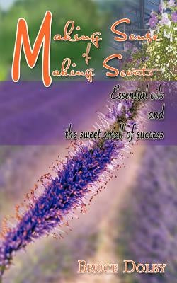 Making Sense of Making Scents: Essential Oils and the Sweet Smell of Success. by Dolby, Bruce