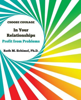 Choose Courage In Your Relationships: : Profit from Problems by Schimel, Ruth