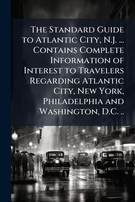 The Standard Guide to Atlantic City, N.J. ... Contains Complete Information of Interest to Travelers Regarding Atlantic City, New York, Philadelphia a by Anonymous