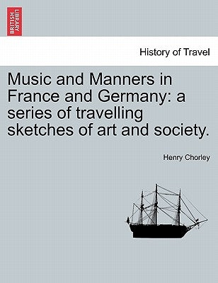 Music and Manners in France and Germany: a series of travelling sketches of art and society. by Chorley, Henry