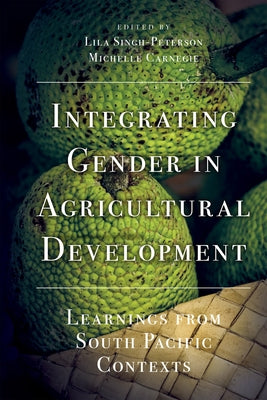 Integrating Gender in Agricultural Development: Learnings from South Pacific Contexts by Singh-Peterson, Lila