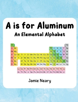 A is for Aluminum: An Elemental Alphabet by Neary, Jamie