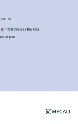Hannibal Crosses the Alps: in large print by Torr, Cecil