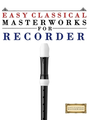 Easy Classical Masterworks for Recorder: Music of Bach, Beethoven, Brahms, Handel, Haydn, Mozart, Schubert, Tchaikovsky, Vivaldi and Wagner by Masterworks, E. C.