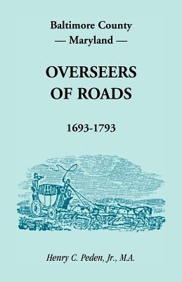 Baltimore County, Maryland Overseers of Roads, 1693-1793 by Peden, Henry C., Jr.