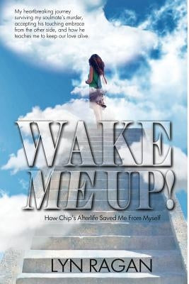 Wake Me Up!: How Chip's Afterlife Saved Me from Myself by Ragan, Lyn
