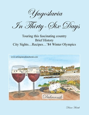 Yugoslavia in Thirty-Six Days: Touring This Fascinating Country Brief History City Sights...Recipes...'84 Winter Olympics by Herak, Diane